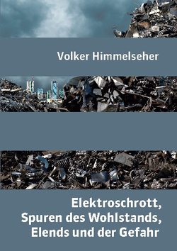 Elektroschrott, Spuren des Wohlstands, Elends und der Gefahr von Himmelseher,  Volker