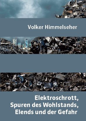 Elektroschrott, Spuren des Wohlstands, Elends und der Gefahr von Himmelseher,  Volker