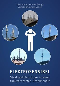 Elektrosensibel – Strahlenflüchtlinge in einer funkvernetzten Gesellschaft von Aschermann,  Christine, Waldmann-Selsam,  Cornelia