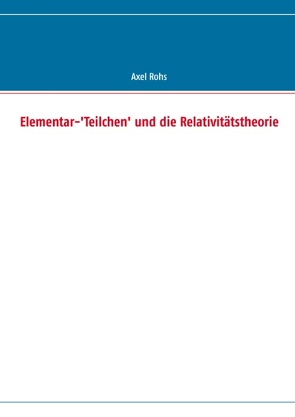Elementar-‚Teilchen‘ und die Relativitätstheorie von Rohs,  Axel