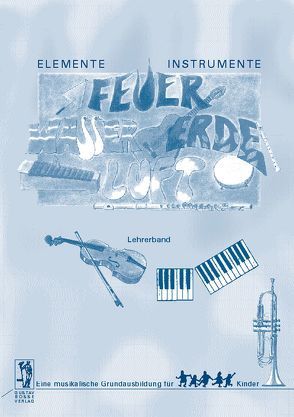 Elemente – Instrumente: Feuer – Wasser – Erde – Luft. Eine musikalische… / Elemente – Instrumente: Feuer, Wasser, Erde, Luft. Lehrerband von Beyer,  Anne, Probst,  Werner, Steiner,  Lucie