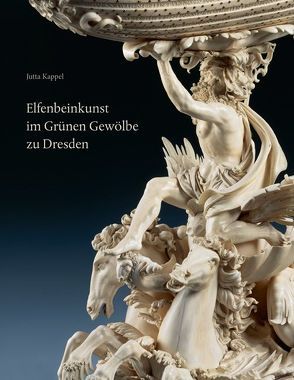 Elfenbeinkunst im Grünen Gewölbe zu Dresden von Kappel,  Jutta