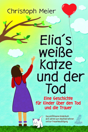 Elia’s weiße Katze und der Tod – Eine Geschichte für Kinder über den Tod und die Trauer von Meier,  Christoph