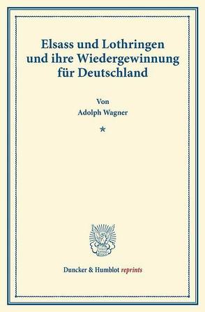 Elsass und Lothringen und ihre Wiedergewinnung für Deutschland. von Wagner,  Adolph