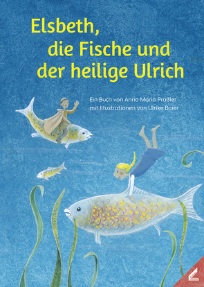 Elsbeth, die Fische und der heilige Ulrich von Baier,  Ulrike, Praßler,  Anna Maria