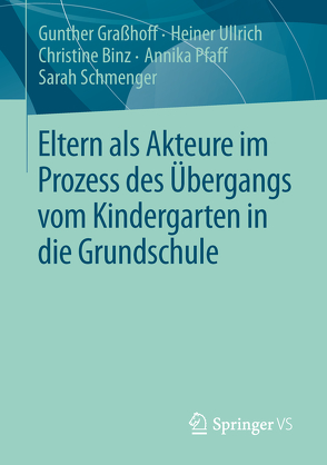 Eltern als Akteure im Prozess des Übergangs vom Kindergarten in die Grundschule von Binz,  Christine, Graßhoff,  Gunther, Pfaff,  Annika, Schmenger,  Sarah, Ullrich,  Heiner