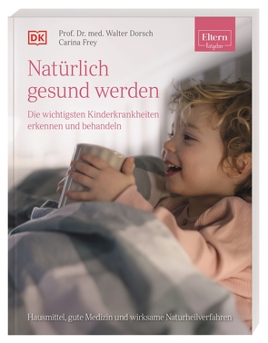 ELTERN-Ratgeber. Natürlich gesund werden – Die wichtigsten Kinderkrankheiten erkennen und behandeln von Dörsch,  Walter, Frey,  Carina