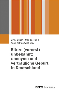 Eltern (vorerst) unbekannt: anonyme und vertrauliche Geburt in Deutschland von Busch,  Ulrike, Krell,  Claudia, Will,  Anne-Kathrin