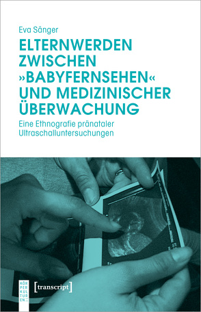 Elternwerden zwischen »Babyfernsehen« und medizinischer Überwachung von Sänger,  Eva