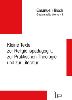 Emanuel Hirsch – Gesammelte Werke / Kleine Texte zur Religionspädagogik, zur Praktischen Theologie und zur Literatur von Hirsch,  Emanuel, Kubik-Boltres,  Andreas