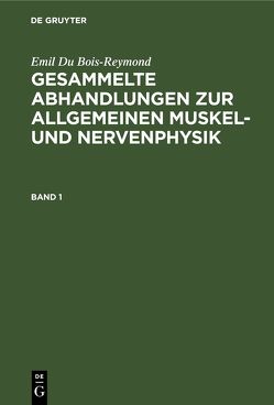 Emil Du Bois-Reymond: Gesammelte Abhandlungen zur allgemeinen Muskel- und Nervenphysik / Emil Du Bois-Reymond: Gesammelte Abhandlungen zur allgemeinen Muskel- und Nervenphysik. Band 1 von Du Bois-Reymond,  Emil