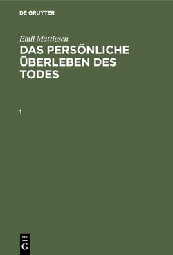 Emil Mattiesen: Das persönliche Überleben des Todes / Emil Mattiesen: Das persönliche Überleben des Todes. Band 1 von Frei,  Gebhard