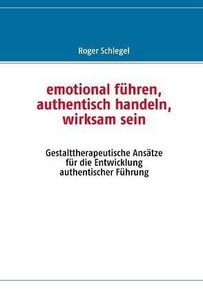 emotional führen, authentisch handeln, wirksam sein von Schlegel,  Roger