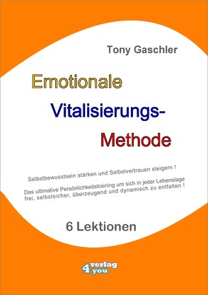 EMOTIONALE VITALISIERUNGS-METHODE. Selbstbewusstsein stärken und Selbstvertrauen steigern! Das ultimative Persönlichkeitstraining, um sich in jeder Lebenslage frei, selbstsicher, überzeugend und dynamisch zu entfalten! von Gaschler,  Tony