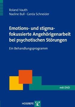 Emotions- und stigmafokussierte Angehörigenarbeit bei psychotischen Störungen von Bull,  Nadine, Schneider,  Gerda, Vauth,  Roland