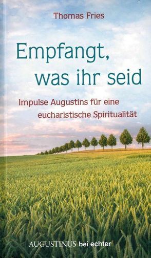 Empfangt, was ihr seid – Impulse Augustins für eine eucharistische Spiritualität von Fries,  Thomas