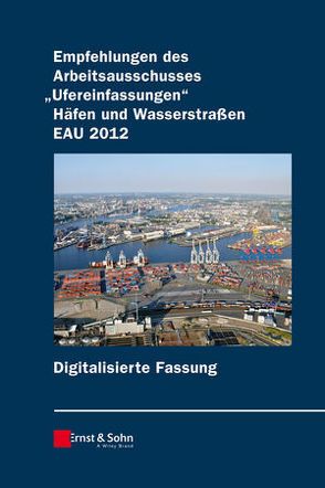 Empfehlungen des Arbeitsausschusses „Ufereinfassungen“ Häfen und Wasserstraßen E AU 2012 digitale Fassung