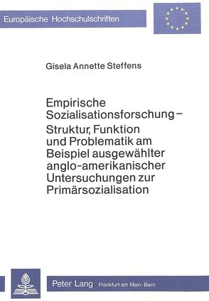 Empirische Sozialisationsforschung – Struktur, Funktion und Problematik am Beispiel ausgewählter anglo-amerikanischer Untersuchungen zur Primärsozialisation von Steffens,  Gisela Annette