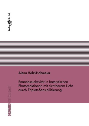 Enantioselektivität in katalytischen Photoreaktionen mit sichtbarem Licht durch Triplett-Sensibilisierung von Hölzl-Hobmeier,  Alena