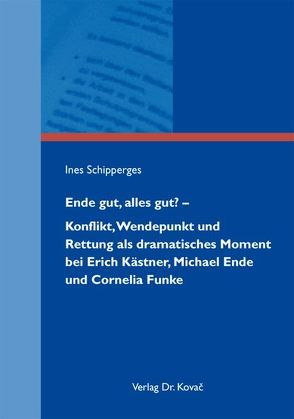 Ende gut, alles gut? – Konflikt, Wendepunkt und Rettung als dramatisches Moment bei Erich Kästner, Michael Ende und Cornelia Funke von Schipperges,  Ines