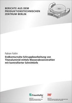 Endkonturnahe Schruppbearbeitung von Titanaluminid mittels Wasserabrasivstrahlen mit kontrollierter Schnitttiefe. von Faltin,  Fabian, Kohl,  Holger