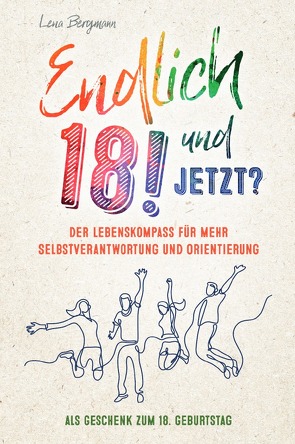 Endlich 18! Und jetzt? Der Lebenskompass für mehr Selbstverantwortung und Orientierung als Geschenk zum 18. Geburtstag. von Bergmann,  Lena