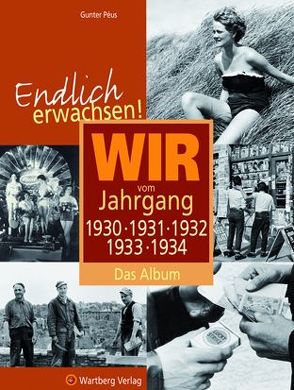 Endlich erwachsen! Wir vom Jahrgang 1930, 1931, 1932, 1933, 1934 – Das Album von Péus,  Gunter