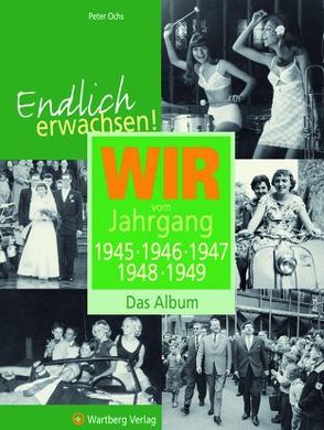 Endlich erwachsen! Wir vom Jahrgang 1945, 1946, 1947, 1948, 1949 – Das Album von Ochs,  Peter