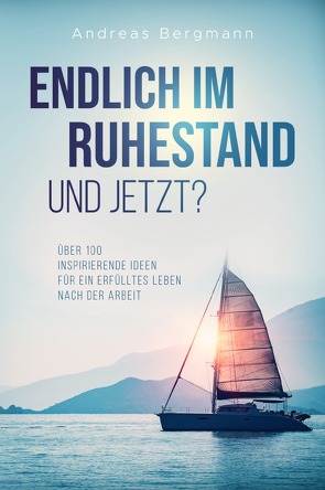 Endlich im Ruhestand – Und jetzt? Über 100 inspirierende Ideen für ein erfülltes Leben nach der Arbeit von Bergmann,  Andreas