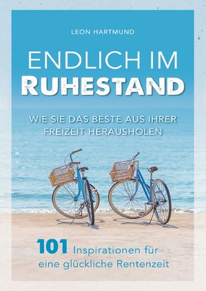 Endlich im Ruhestand: Wie Sie das Beste aus Ihrer Freizeit herausholen – 101 Inspirationen für eine glückliche Rentenzeit von Hartmund,  Leon