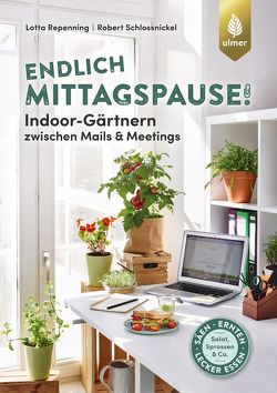 Endlich Mittagspause! Indoor-Gärtnern zwischen Mails und Meetings mit Pflücksalat, Sprossen & Co. von Repenning,  Lotta, Schlossnickel,  Robert