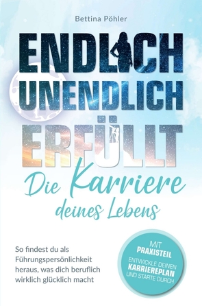 Endlich unendlich erfüllt: Die Karriere deines Lebens von Pöhler,  Bettina