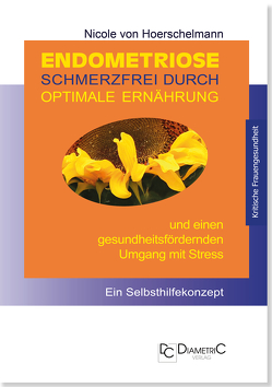 Endometriose: Schmerzfrei durch optimale Ernährung und einen gesundheitsfördernden Umgang mit Stress von Hoerschelmann,  Nicole von