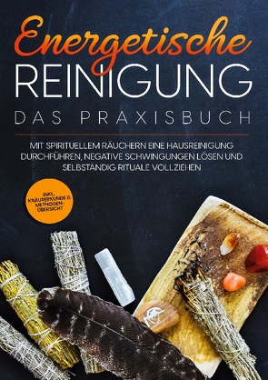 Energetische Reinigung – Das Praxisbuch: Mit spirituellem Räuchern eine Hausreinigung durchführen, negative Schwingungen lösen und selbständig Rituale vollziehen | inkl. Kräuterkunde & Methodenübersicht von Wien,  Anna-Lena