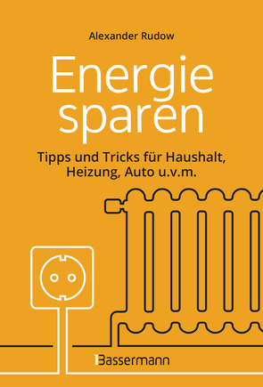 Energie sparen – Tipps und Tricks für Haushalt, Heizung, Auto u.v.m. Mit Checklisten für Einsparpotentiale von Rudow,  Alexander