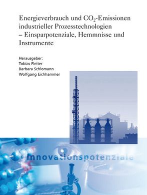 Energieverbrauch und CO2-Emissionen industrieller Prozesstechnologien – Einsparpotenziale, Hemmnisse und Instrumente. von Eichhammer,  Wolfgang, Fleiter,  Tobias, Schlomann,  Barbara