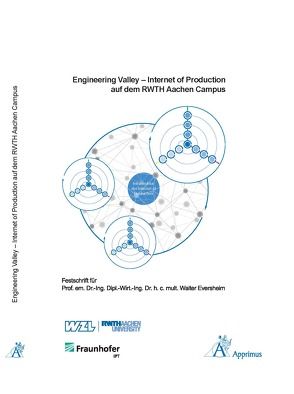 Engineering Valley – Internet of Production auf dem RWTH Aachen Campus Festschrift für Univ.-Prof. em. Dr.-Ing. Dipl.-Wirt. Ing. Dr. h. c. mult. Walter Eversheim von Brecher,  Christian, Klocke,  Fritz, Schmitt,  Robert, Schuh,  Günther