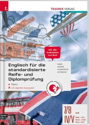 Englisch für die standardisierte Reife- und Diplomprüfung – Topics 7/8 AHS, IV-V HAK/HTL/HLW/HLM/HLK/HLT inkl. digitalem Zusatzpaket von Altmann,  Barbara, Kodré,  Christina, Ploberger,  Rubina, Raab,  Gabriele