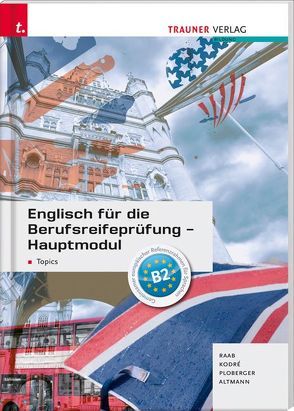 Englisch für die Berufsreifeprüfung – Hauptmodul Topics von Altmann,  Barbara, Kodré,  Christina, Ploberger,  Rubina, Raab,  Gabriele