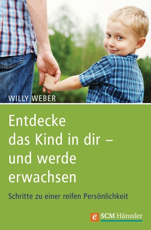 Entdecke das Kind in dir – und werde erwachsen von Weber,  Willy