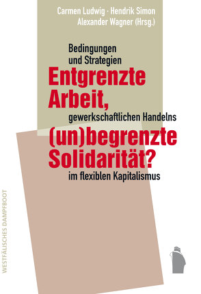 Entgrenzte Arbeit, (un-)begrenzte Solidarität? von Ludwig,  Carmen, Simon,  Hendrik, Wagner,  Alexander