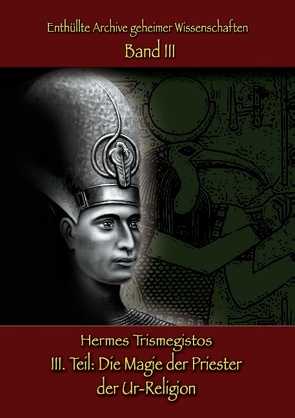 Enthüllte Archive geheimer Wissenschaften Teil III: Die Magie der Priester der Ur-Religion von Trismegistos,  Hermes