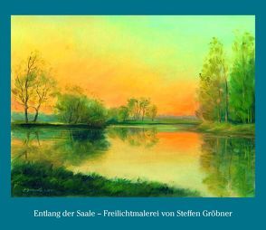 Entlang der Saale – Freilichtmalerei von Steffen Gröbner von Dr. Seifert,  Volker, Gröbner,  Steffen, Söhnel,  Carola, Stephan,  Robert