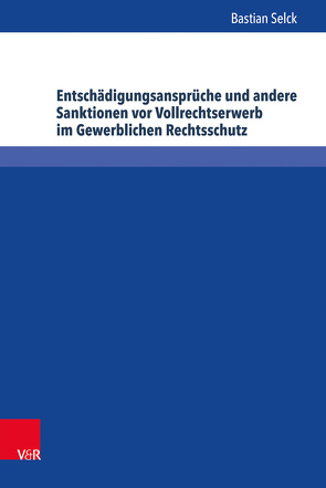 Entschädigungsansprüche und andere Sanktionen vor Vollrechtserwerb im Gewerblichen Rechtsschutz von Selck,  Bastian