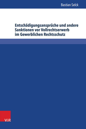 Entschädigungsansprüche und andere Sanktionen vor Vollrechtserwerb im Gewerblichen Rechtsschutz von Selck,  Bastian