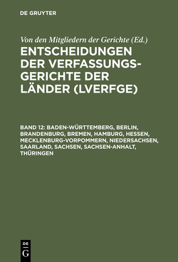 Entscheidungen der Verfassungsgerichte der Länder (LVerfGE) / Baden-Württemberg, Berlin, Brandenburg, Bremen, Hamburg, Hessen, Mecklenburg-Vorpommern, Niedersachsen, Saarland, Sachsen, Sachsen-Anhalt, Thüringen von Von den Mitgliedern der Gerichte