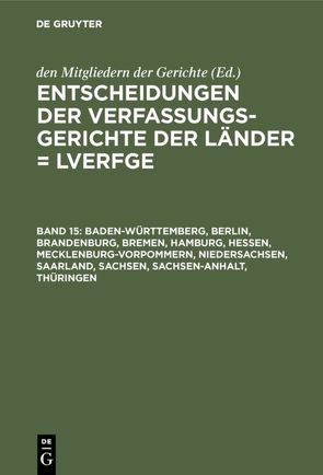 Entscheidungen der Verfassungsgerichte der Länder (LVerfGE) / Baden-Württemberg, Berlin, Brandenburg, Bremen, Hamburg, Hessen, Mecklenburg-Vorpommern, Niedersachsen, Saarland, Sachsen, Sachsen-Anhalt, Thüringen von Von den Mitgliedern der Gerichte