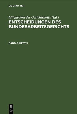 Entscheidungen des Bundesarbeitsgerichts / Entscheidungen des Bundesarbeitsgerichts. Band 6, Heft 3/4 von Mitgliedern des Gerichtshofes