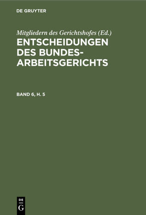 Entscheidungen des Bundesarbeitsgerichts / Entscheidungen des Bundesarbeitsgerichts. Band 6, Heft 5 von Mitgliedern des Gerichtshofes