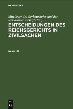 Entscheidungen des Reichsgerichts in Zivilsachen / Entscheidungen des Reichsgerichts in Zivilsachen. Band 157 von Mitglieder des Gerichtshofes und der Reichsanwaltschaft